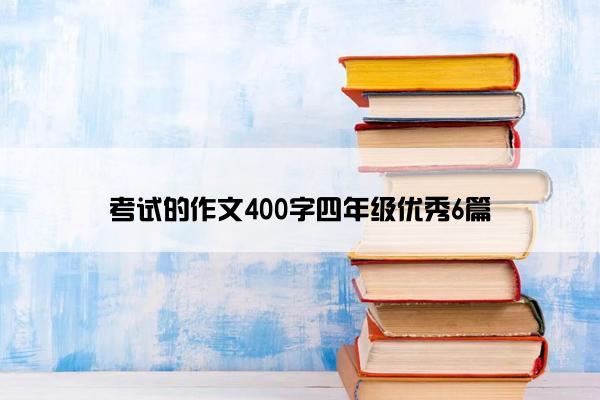 考试的作文400字四年级优秀6篇