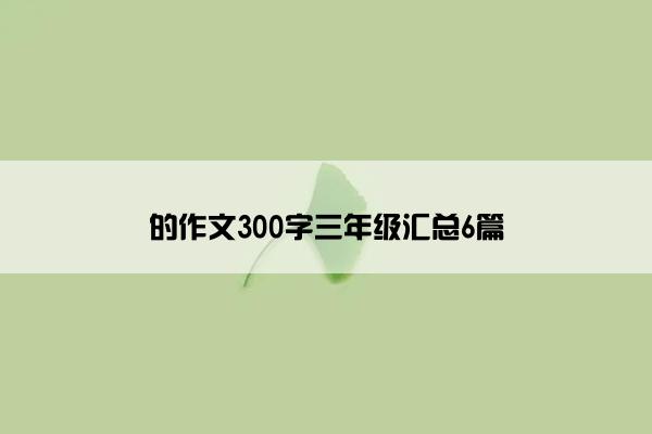 的作文300字三年级汇总6篇