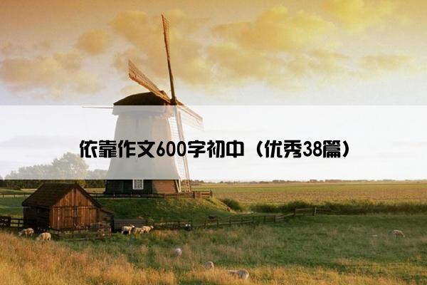 依靠作文600字初中（优秀38篇）