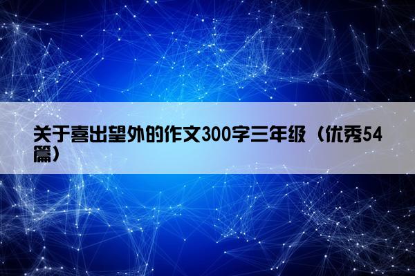 关于喜出望外的作文300字三年级（优秀54篇）