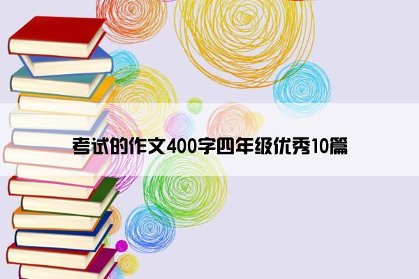 考试的作文400字四年级优秀10篇