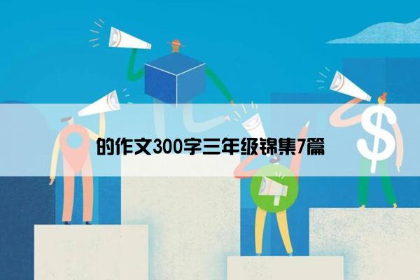 的作文300字三年级锦集7篇