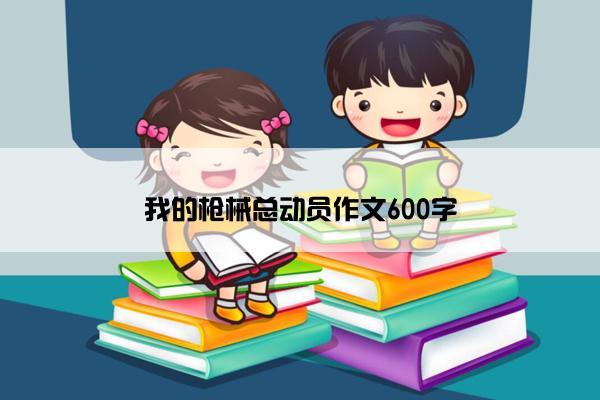 我的枪械总动员作文600字 我的枪械总动员作文600字