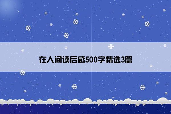 在人间读后感500字精选3篇 在人间读后感500字精选3篇