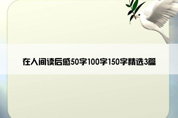 在人间读后感50字100字150字精选3篇 在人间读后感50字100字150字精选3篇