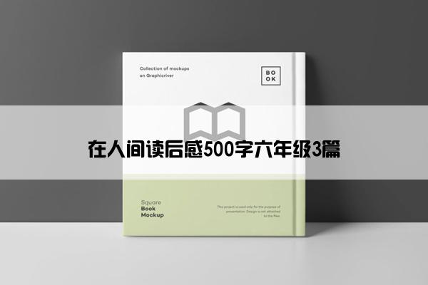 在人间读后感500字六年级3篇