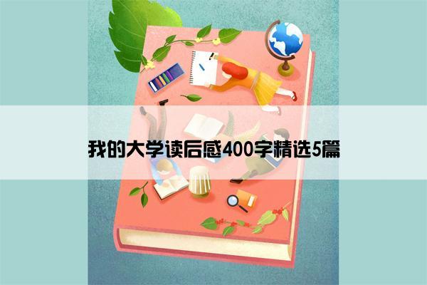 我的大学读后感400字精选5篇 我的大学读后感400字精选5篇