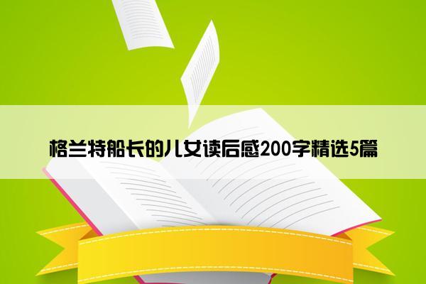 格兰特船长的儿女读后感200字精选5篇