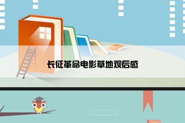 长征革命电影草地观后感 长征革命电影草地观后感