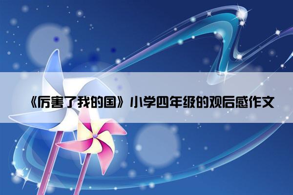 《厉害了我的国》小学四年级的观后感作文