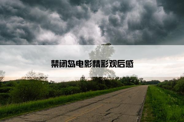 禁闭岛电影精彩观后感 禁闭岛电影精彩观后感
