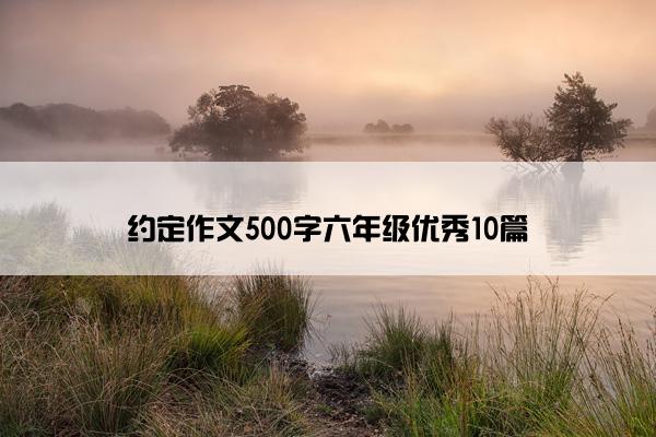 约定作文500字六年级优秀10篇