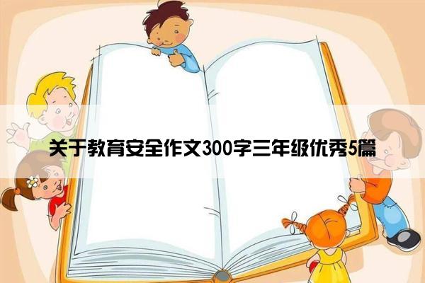 关于教育安全作文300字三年级优秀5篇