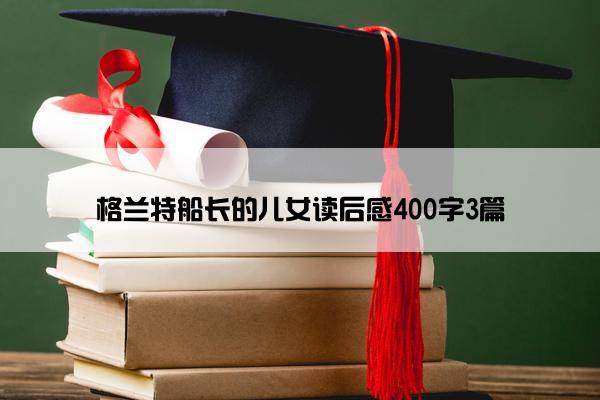 格兰特船长的儿女读后感400字3篇