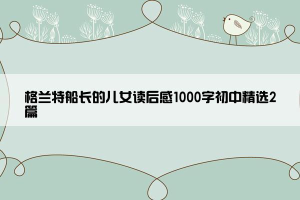 格兰特船长的儿女读后感1000字初中精选2篇