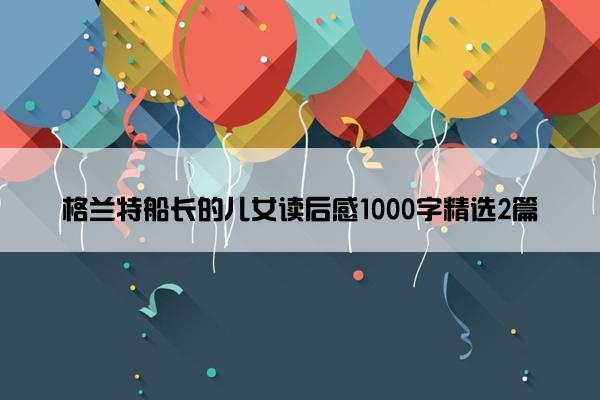 格兰特船长的儿女读后感1000字精选2篇