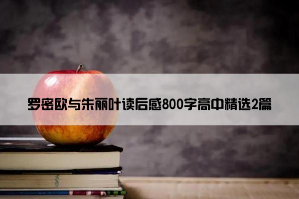 罗密欧与朱丽叶读后感800字高中精选2篇 罗密欧与朱丽叶读后感800字高中精选2篇