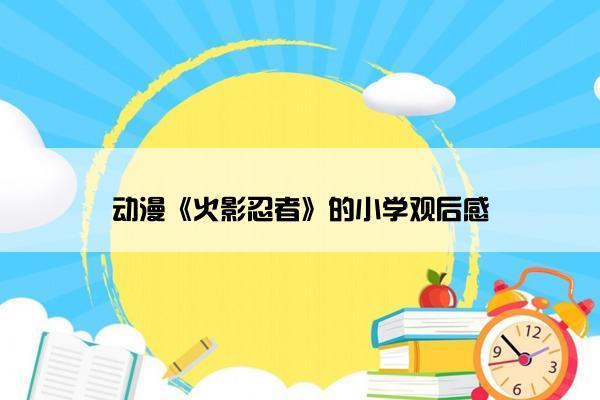 动漫《火影忍者》的小学观后感