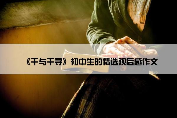 《千与千寻》初中生的精选观后感作文 《千与千寻》初中生的精选观后感作文
