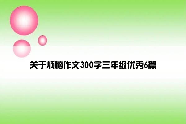 关于烦恼作文300字三年级优秀6篇 关于烦恼作文300字三年级优秀6篇