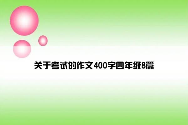 关于考试的作文400字四年级8篇 关于考试的作文400字四年级8篇