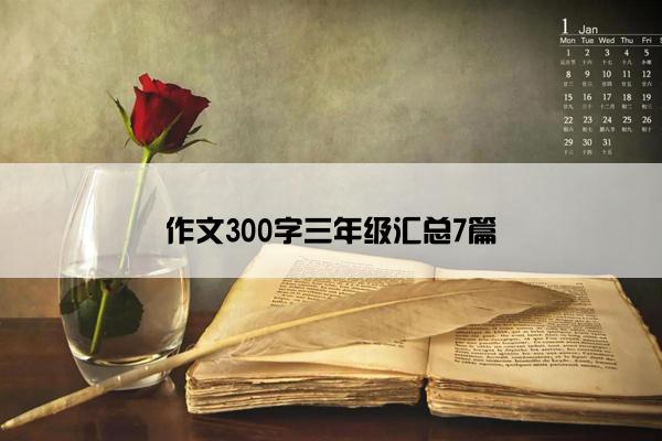 作文300字三年级汇总7篇 作文300字三年级汇总7篇