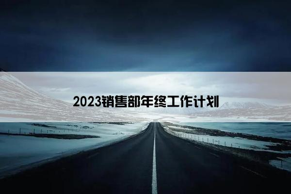 2023销售部年终工作计划 2023销售部年终工作计划