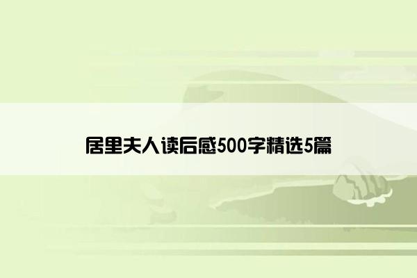 居里夫人读后感500字精选5篇