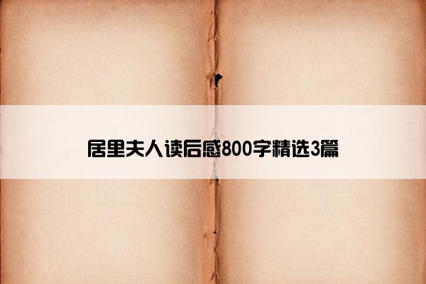 居里夫人读后感800字精选3篇 居里夫人读后感800字精选3篇