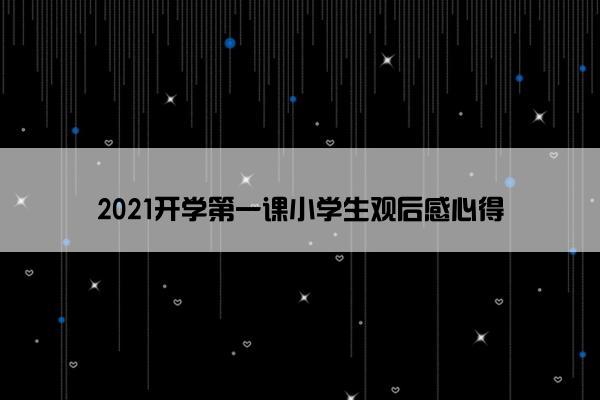2021开学第一课小学生观后感心得
