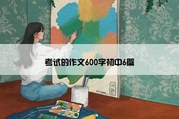 考试的作文600字初中6篇