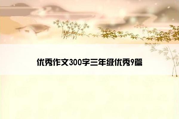 优秀作文300字三年级优秀9篇