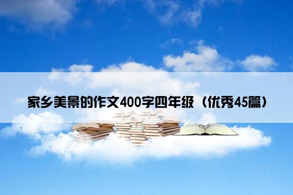 家乡美景的作文400字四年级（优秀45篇）