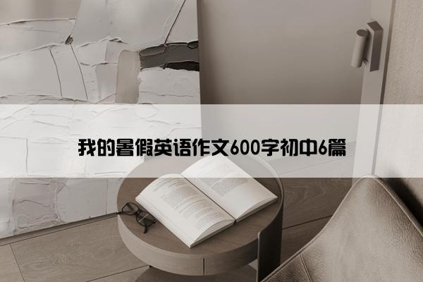 我的暑假英语作文600字初中6篇