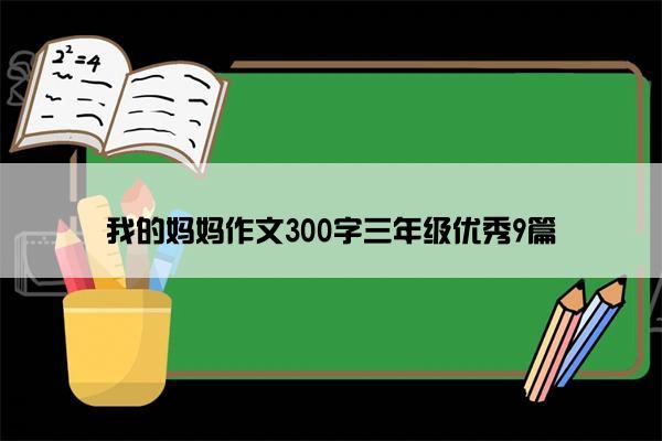 我的妈妈作文300字三年级优秀9篇