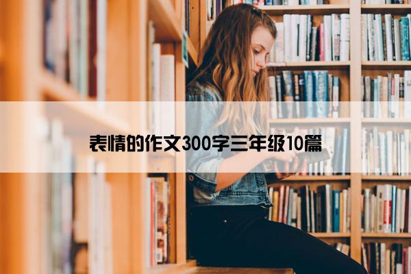 表情的作文300字三年级10篇