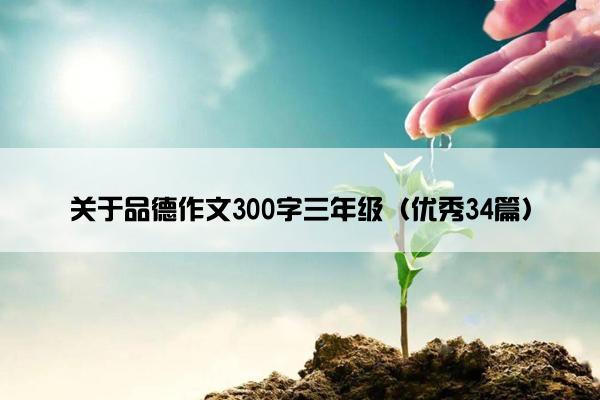 关于品德作文300字三年级（优秀34篇）