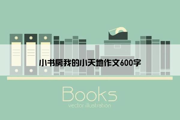 小书房我的小天地作文600字