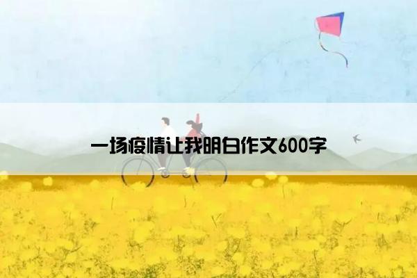一场疫情让我明白作文600字 一场疫情让我明白作文600字