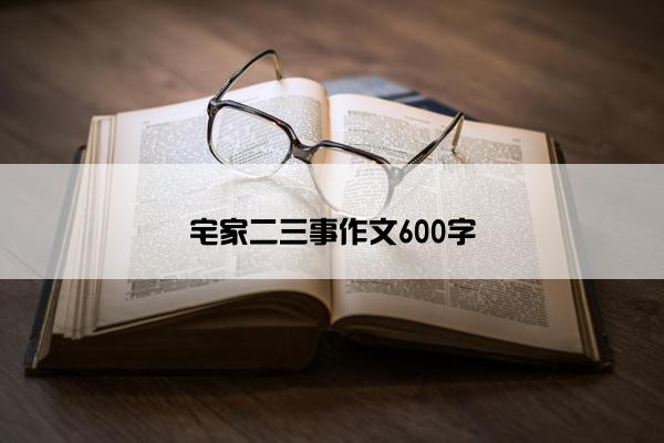 宅家二三事作文600字 宅家二三事作文600字