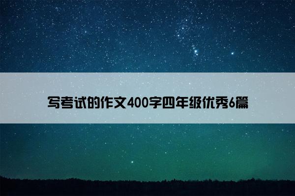 写考试的作文400字四年级优秀6篇 写考试的作文400字四年级优秀6篇