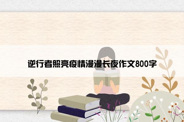 逆行者照亮疫情漫漫长夜作文800字
