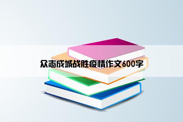 众志成城战胜疫情作文600字 众志成城战胜疫情作文600字