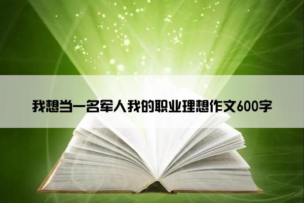 我想当一名军人我的职业理想作文600字