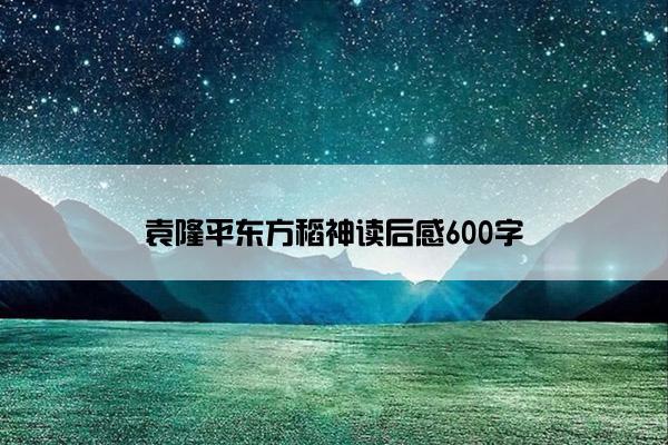 袁隆平东方稻神读后感600字