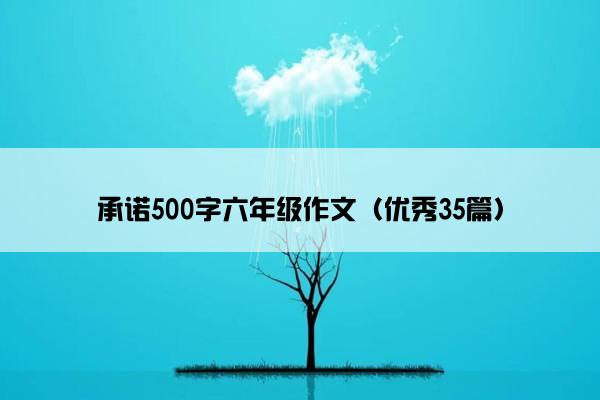 承诺500字六年级作文(优秀35篇) 承诺500字六年级作文(优秀35篇)