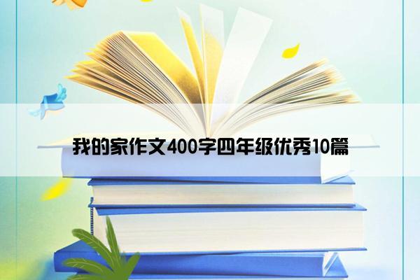 我的家作文400字四年级优秀10篇 我的家作文400字四年级优秀10篇