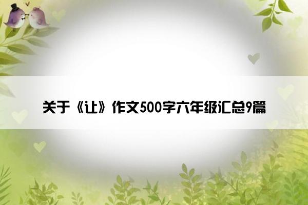 关于《让》作文500字六年级汇总9篇 关于《让》作文500字六年级汇总9篇