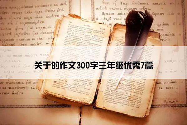 关于的作文300字三年级优秀7篇