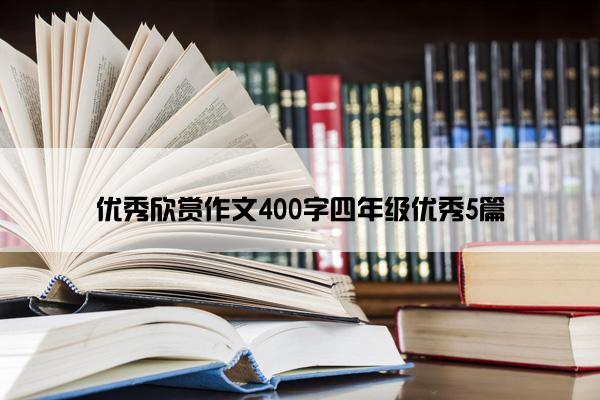 优秀欣赏作文400字四年级优秀5篇